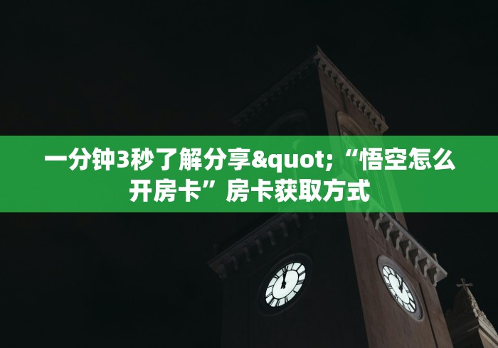 一分钟3秒了解分享"“悟空怎么开房卡”房卡获取方式 一分钟3秒了解分享"“悟空怎么开房卡”房卡获取方式