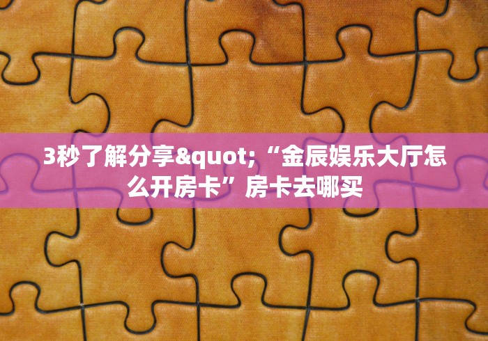 3秒了解分享"“金辰娱乐大厅怎么开房卡”房卡去哪买