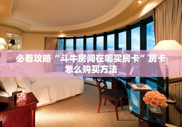 必看攻略“斗牛房间在哪买房卡”房卡怎么购买方法