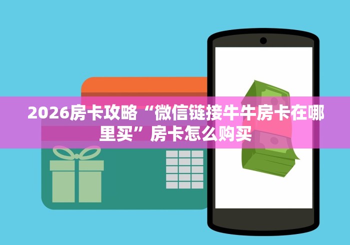 2026房卡攻略“微信链接牛牛房卡在哪里买”房卡怎么购买