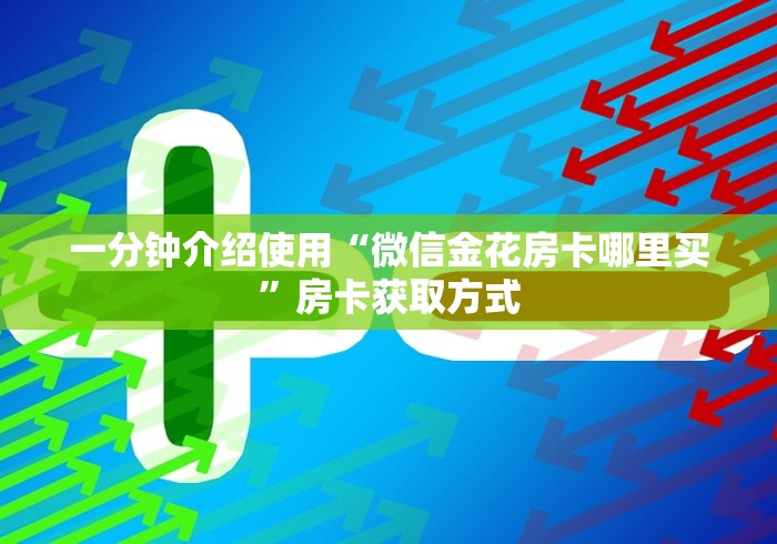 一分钟介绍使用“微信金花房卡哪里买”房卡获取方式