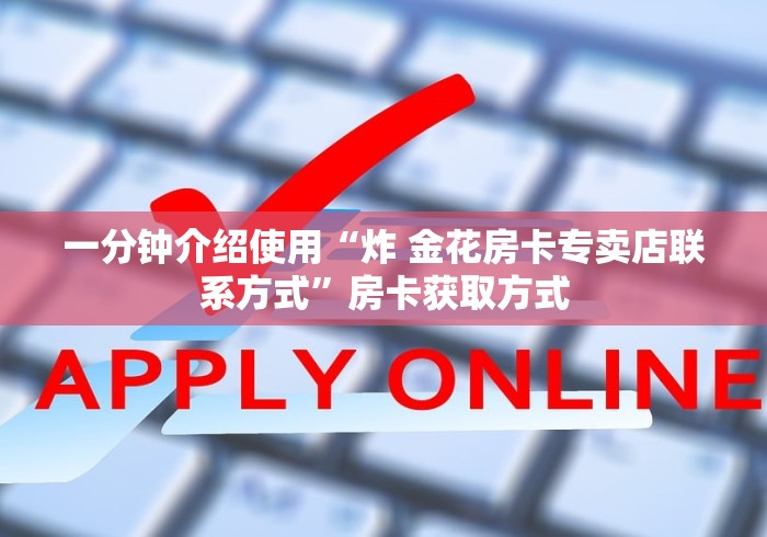 一分钟介绍使用“炸 金花房卡专卖店联系方式”房卡获取方式