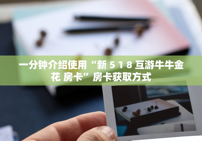 一分钟介绍使用“新 5 1 8 互游牛牛金花 房卡”房卡获取方式