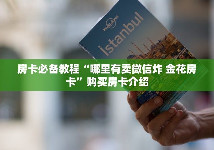房卡必备教程“微信炸 金花房卡链接在哪里”详细房卡怎么购买教程