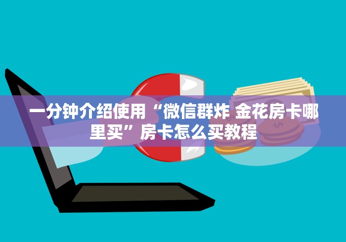 一分钟介绍使用“微信群炸 金花房卡哪里买”房卡怎么买教程