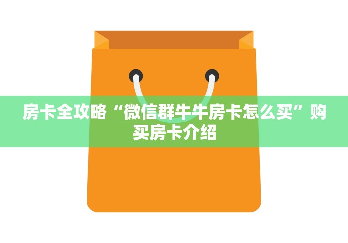 房卡全攻略“微信群牛牛房卡怎么买”购买房卡介绍 房卡全攻略“微信群牛牛房卡怎么买”购买房卡介绍