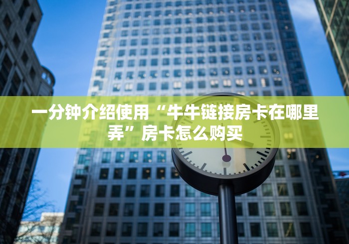 一分钟介绍使用“牛牛链接房卡在哪里弄”房卡怎么购买