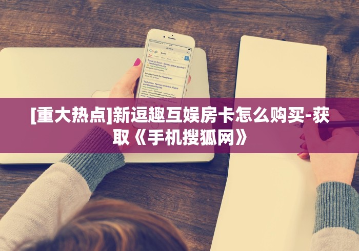 [重大热点]新逗趣互娱房卡怎么购买-获取《手机搜狐网》