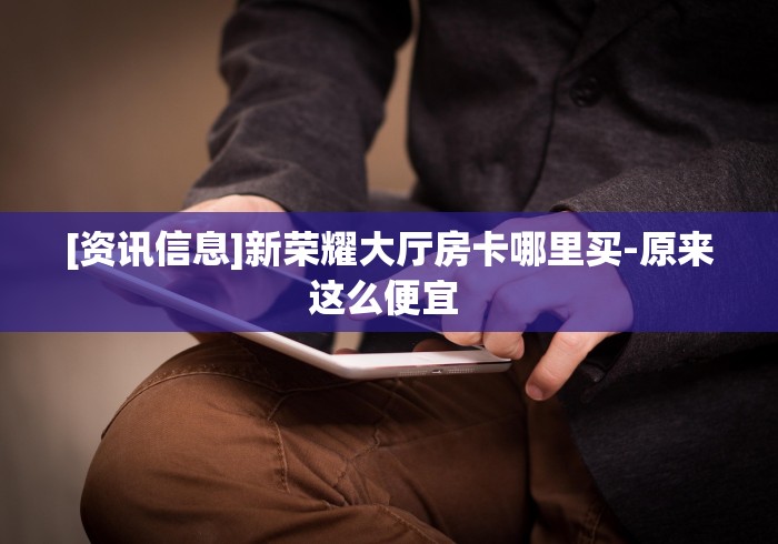 [资讯信息]新荣耀大厅房卡哪里买-原来这么便宜 