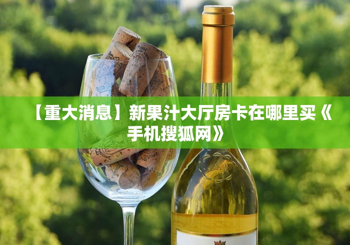 【重大消息】新果汁大厅房卡在哪里买《手机搜狐网》