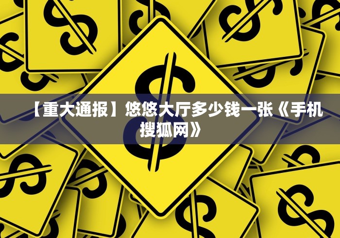 【重大通报】悠悠大厅多少钱一张《手机搜狐网》
