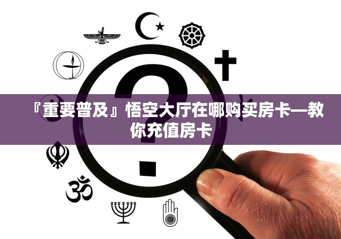 『重要普及』悟空大厅在哪购买房卡―教你充值房卡
