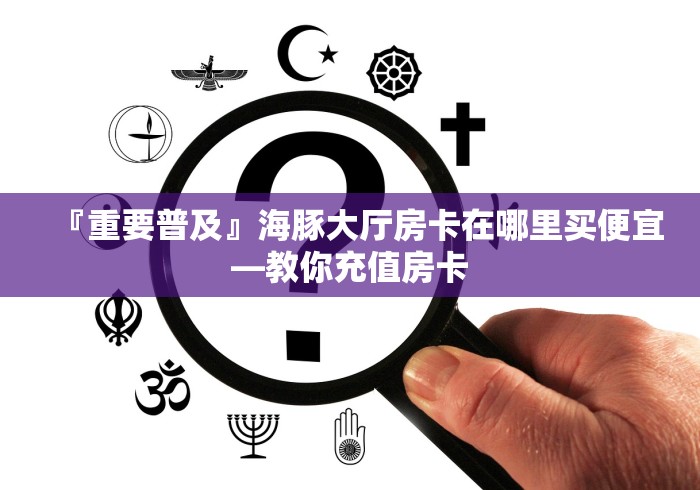 『重要普及』海豚大厅房卡在哪里买便宜―教你充值房卡
