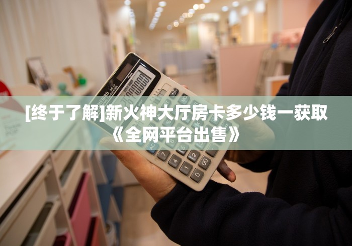 [终于了解]新火神大厅房卡多少钱一获取《全网平台出售》 