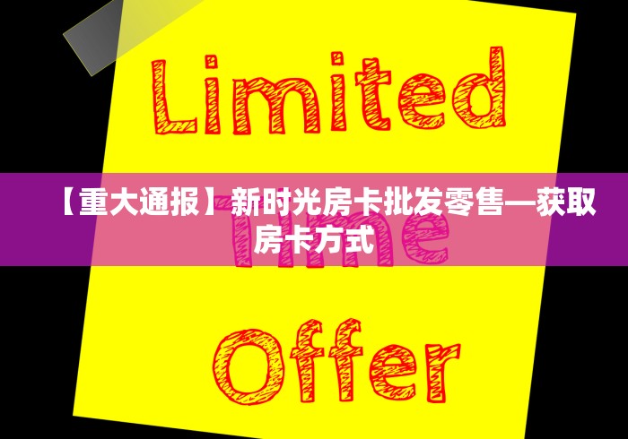 【重大通报】新时光房卡批发零售—获取房卡方式