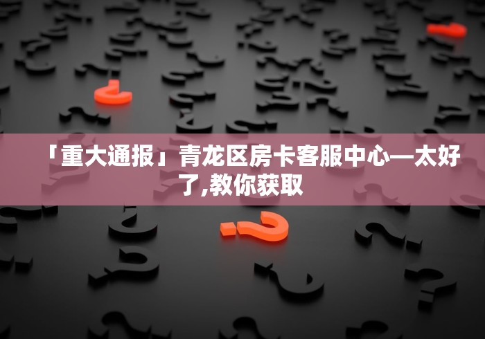 「重大通报」青龙区房卡客服中心—太好了,教你获取 