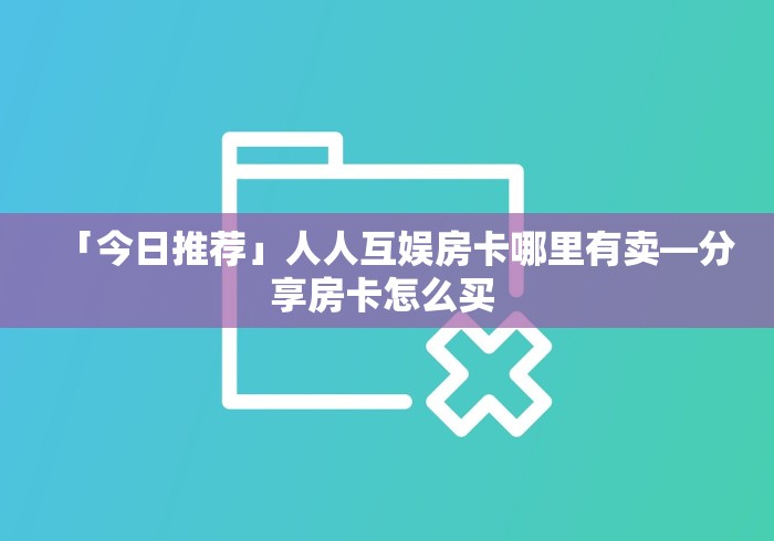 「今日推荐」人人互娱房卡哪里有卖—分享房卡怎么买 「今日推荐」人人互娱房卡哪里有卖—分享房卡怎么买