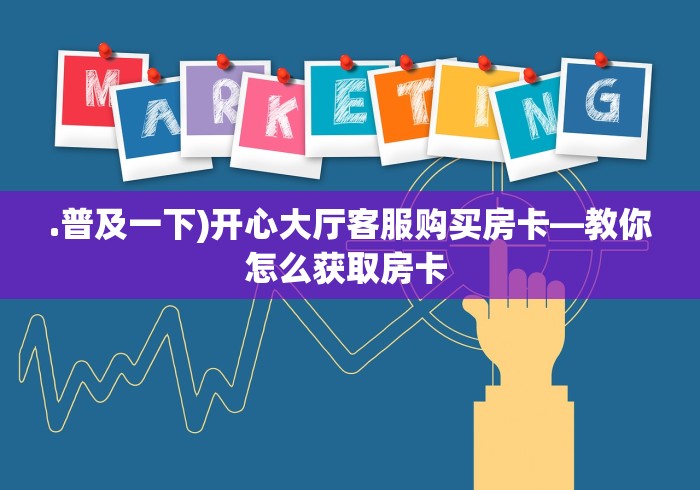 .普及一下)开心大厅客服购买房卡—教你怎么获取房卡 