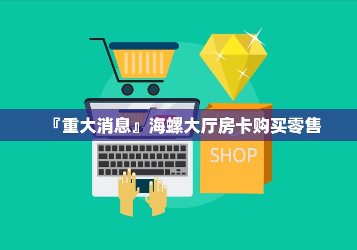 『重大消息』海螺大厅房卡购买零售