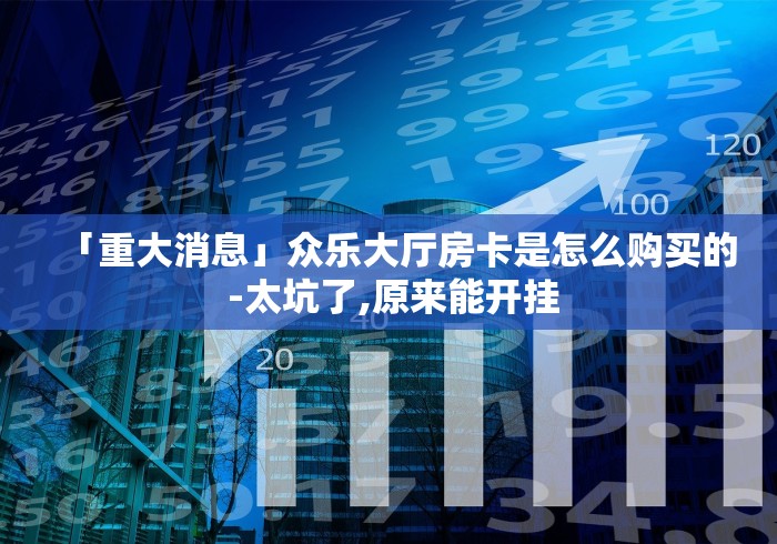 「重大消息」众乐大厅房卡是怎么购买的 -太坑了,原来能开挂