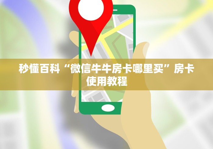 秒懂百科“微信牛牛房卡哪里买”房卡使用教程