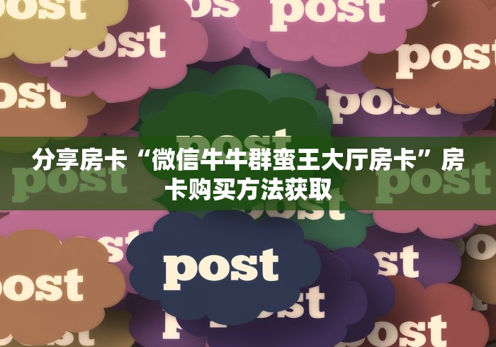 分享房卡“微信牛牛群蛮王大厅房卡”房卡购买方法获取