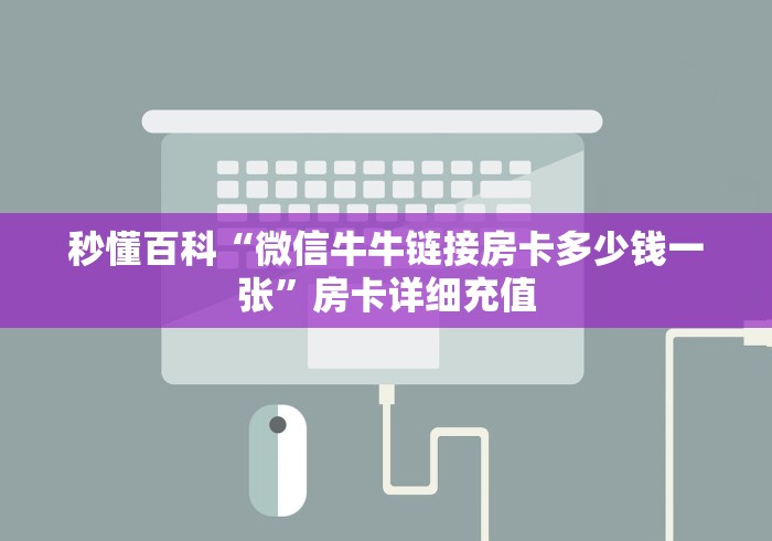 秒懂百科“微信牛牛链接房卡多少钱一张”房卡详细充值