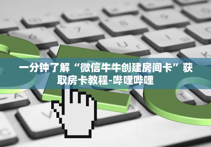 一分钟了解“微信牛牛创建房间卡”获取房卡教程-哔哩哔哩 一分钟了解“微信牛牛创建房间卡”获取房卡教程-哔哩哔哩