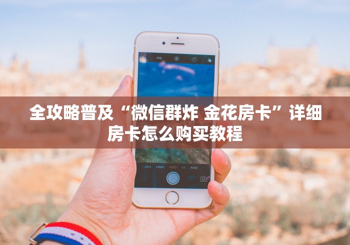 全攻略普及“微信群炸 金花房卡”详细房卡怎么购买教程