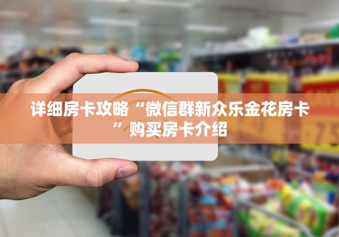 详细房卡攻略“微信群新众乐金花房卡”购买房卡介绍