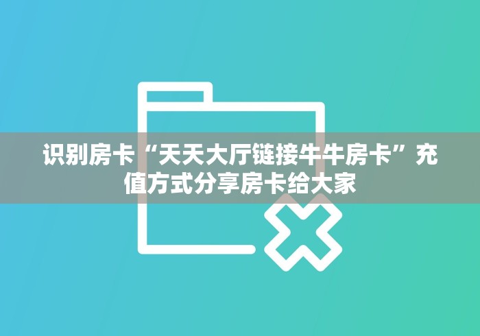 识别房卡“天天大厅链接牛牛房卡”充值方式分享房卡给大家