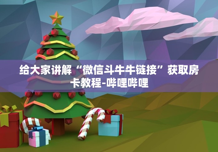 给大家讲解“微信斗牛牛链接”获取房卡教程-哔哩哔哩