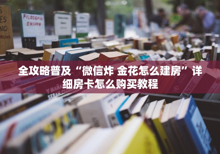 全攻略普及“微信炸 金花怎么建房”详细房卡怎么购买教程 全攻略普及“微信炸 金花怎么建房”详细房卡怎么购买教程