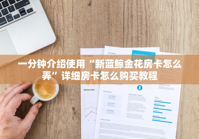 一分钟介绍使用“新蓝鲸金花房卡怎么弄”详细房卡怎么购买教程