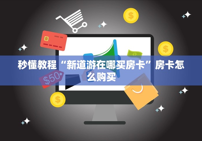 秒懂教程“新道游在哪买房卡”房卡怎么购买 秒懂教程“新道游在哪买房卡”房卡怎么购买