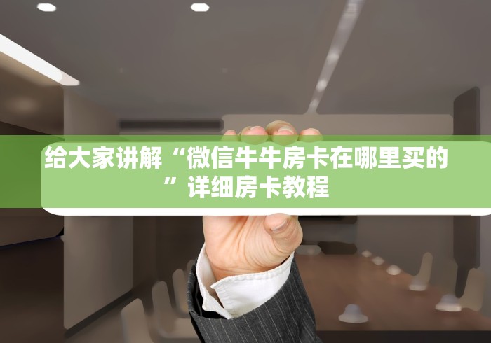 给大家讲解“微信牛牛房卡在哪里买的”详细房卡教程