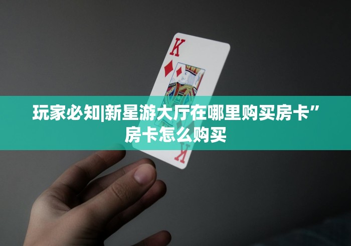 玩家必知|新星游大厅在哪里购买房卡”房卡怎么购买