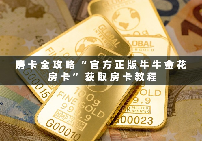 房 卡 全 攻 略 “ 官 方 正 版 牛 牛 金 花 房 卡 ” 获 取 房 卡 教 程	