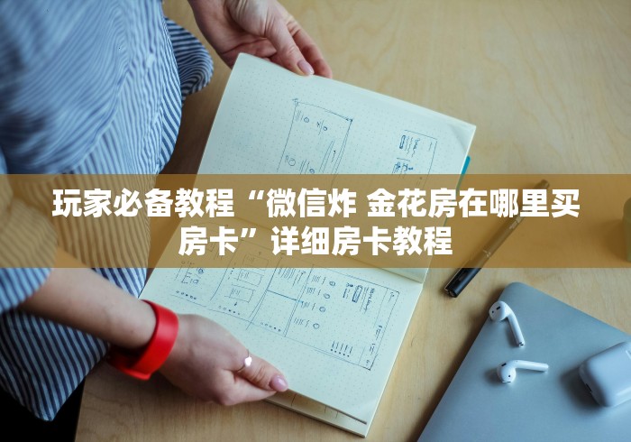 玩家必备教程“微信炸 金花房在哪里买房卡”详细房卡教程