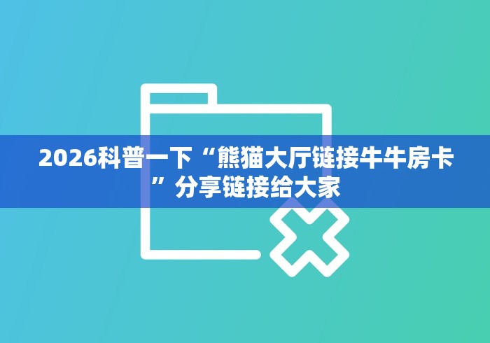2026科普一下“熊猫大厅链接牛牛房卡”分享链接给大家