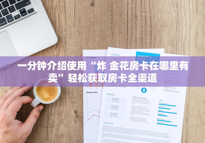 一分钟介绍使用“炸 金花房卡在哪里有卖”轻松获取房卡全渠道