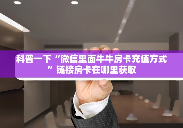 科普一下“微信里面牛牛房卡充值方式”链接房卡在哪里获取