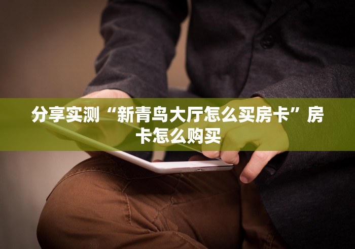 分享实测“新青鸟大厅怎么买房卡”房卡怎么购买