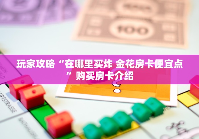 玩家攻略“在哪里买炸 金花房卡便宜点”购买房卡介绍