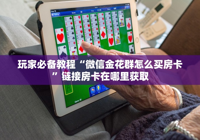 玩家必备教程“微信金花群怎么买房卡”链接房卡在哪里获取