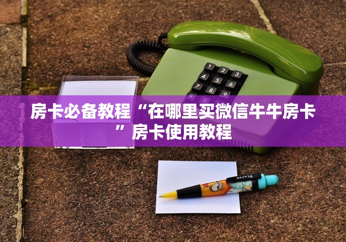 房卡必备教程“在哪里买微信牛牛房卡”房卡使用教程 房卡必备教程“在哪里买微信牛牛房卡”房卡使用教程
