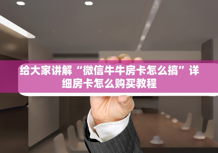 给大家讲解“微信牛牛房卡怎么搞”详细房卡怎么购买教程