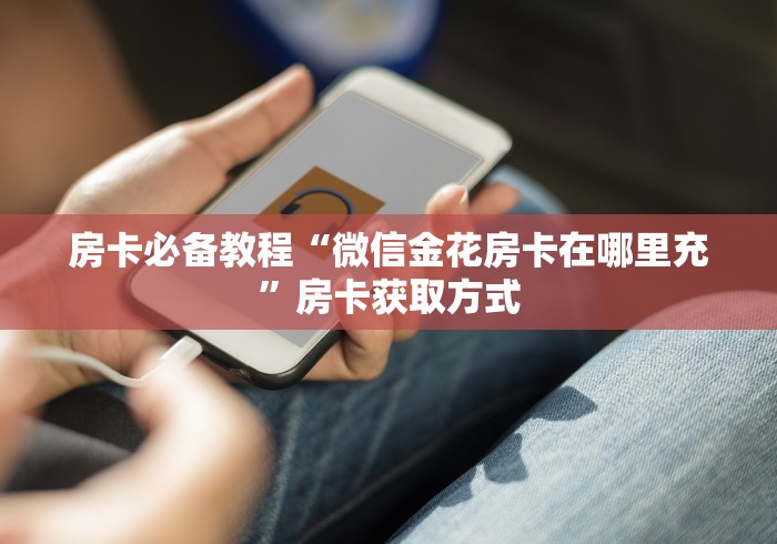 房卡必备教程“微信金花房卡在哪里充”房卡获取方式