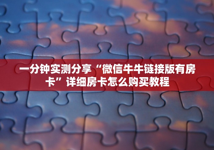 一分钟实测分享“微信牛牛链接版有房卡”详细房卡怎么购买教程