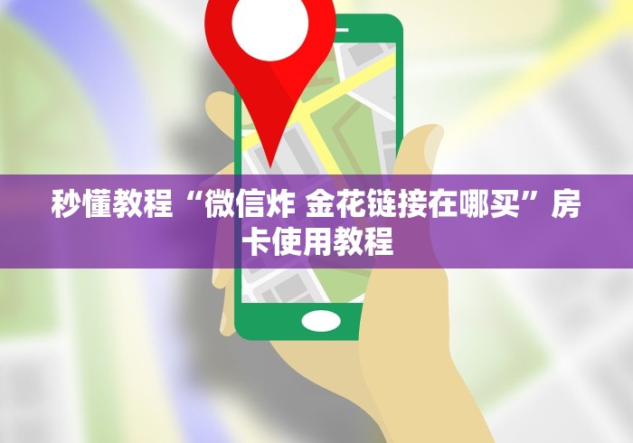 秒懂教程“微信炸 金花链接在哪买”房卡使用教程